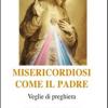 Misericordiosi Come Il Padre. Veglie Di Preghiere