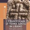 I francescani di Terra Santa in Libano. Storia, gloria, speranze