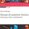 Manuale del produttore televisivo. Informazione, fiction e intrattenimento