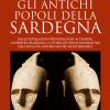 Gli antichi popoli della Sardegna. Dalle popolazioni prenuragiche ai temibili guerrieri Shardana: la storia dei primi dominatori dell'isola pi misteriosa del Mediterraneo