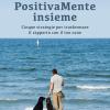 PositivaMente insieme. Cinque strategie per trasformare il rapporto con il tuo cane