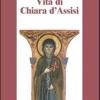 Vita di Chiara d'Assisi. Testamento, lettere, benedizioni di santa Chiara