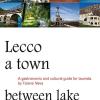 Lecco, A Town Between Lake And Mountains. A Gastronomic And Cultural Guide For Tourists