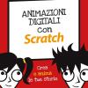 Animazioni Digitali Con Scratch. Crea E Anima Le Tue Storie