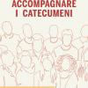 Accompagnare i catecumeni. Guida pastorale, catechistica e liturgica