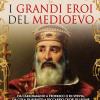 I grandi eroi del Medioevo. Da Carlomagno a Federico II di Svevia, da Cola di Rienzo a Riccardo cuor di leone, i protagonisti dell'era di mezzo