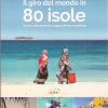 Il giro del mondo in 80 isole. Guida alle mete da sogno vicine e lontane