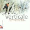 Abruzzo verticale. 40 siti d'arrampicata 1400 vie nel cuore dell'Appennino centrale