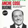 Silvio Ha Fatto Anche Cose Buone. Vita E Opere Di Berlusconi Alla Prova Dei Fatti