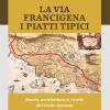 La via Francigena. I piatti tipici. Storia, architettura e ricette del tratto Toscano