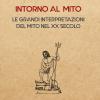 Intorno Al Mito. Le Grandi Interpretazioni Del Mito Nel Xx Secolo