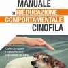 Manuale Di Rieducazione Comportamentale Cinofila. Come Correggere I Comportamenti Indesiderati Del Cane