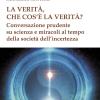 La verit, che cos' la verit? Conversazione prudente su scienza e miracoli al tempo della societ dell'incertezza