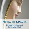 Piena di grazia. Preghiere e devozioni alla Vergine Maria