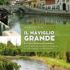 Il Naviglio Grande. Dal Ticino Alla Darsena Di Milano, Sul Filo Dell'acqua Tra Paesaggi Fluviali, Borghi Suggestivi E Ville Di Delizia