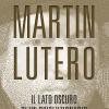 Martin Lutero. Il Lato Oscuro Di Un Rivoluzionario. Nuova Ediz.