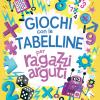 Giochi con le tabelline per ragazzi arguti. Oltre 100 esercizi per allenare la mente