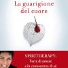 La Guarigione Del Cuore. Spiritherapy: L'arte Di Amare E La Conoscenza Di S