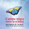 L'anima Migra Verso La Scienza. Ipnosi Regressiva Alle vite Passate Scoprire Chi Siamo Attraverso Chi Eravamo