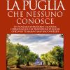 La Puglia Che Nessuno Conosce. Un Viaggio Attraverso I Luoghi, I Personaggi E Le Tradizioni Pugliesi Che Non Ti Hanno Mai Raccontato