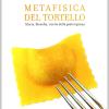 Metafisica del tortello. Storia, filosofia, ricette della pasta ripiena. Ediz. illustrata