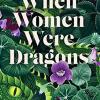 When Women Were Dragons: An Enduring, Feminist Novel From New York Times Bestselling Author, Kelly Barnhill