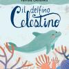 Il delfino celestino. Ediz. a colori