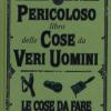 Il Pericoloso Libro Delle Cose Da Veri Uomini. Le Cose Da Fare