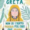 La Storia Di Greta. Non Sei Troppo Piccolo Per Fare Cose Grandi. La Biografia Non Ufficiale Di Greta Thunberg