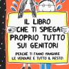 Il libro che ti spiega proprio tutto sui genitori (perch ti fanno mangiare le verdure e tutto il resto). Ediz. illustrata