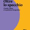 Oltre Lo Specchio. Claude Cahun E La Pulsione Fotografica