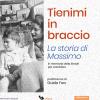 Tienimi In Braccio. La Storia Di Massimo. In Memoria Della Shoah Per Cambiare