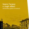 Sopra L'acqua E Sugli Alberi. Un'insolita Guida Di Venezia