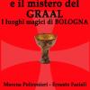 I templari e il mistero del Graal. I luoghi magici di Bologna