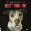 Trust Your Dog. Come Costruire Una Relazione Consapevole Ed Equilibrata Con Il Proprio Cane