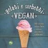 Gelati e sorbetti vegan. 90 ricette senza latte e senza zucchero raffinato