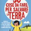 50 cose da fare per salvare la Terra. Manuale per proteggere il nostro pianeta e i suoi abitanti (cominciando ora). Nuova ediz.