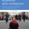 Ricomincio dalla meditazione. Sbrogliare il caos della vita quotidiana per ritrovare equilibrio e salute