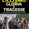 Ciclismo. Gloria E Tragedie. Le Imprese E I Drammi Di Un'epopea Sportiva