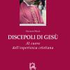 Discepoli di Ges. Al cuore dell'esperienza cristiana