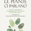 Le piante ci parlano. Entrare in sintonia con il linguaggio segreto della natura per ritrovare se stessi