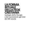 La Forma Rituale Della Fede Cristiana. Teologia Della Liturgia E Dei Sacramenti Agli Inizi Del Xxi Secolo