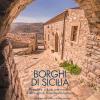 Borghi di Sicilia. Atmosfere, cultura, arte e natura di 58 luoghi di straordinaria bellezza