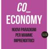 Co-economy. Nuovi Paradigmi Per Mamme Imprenditrici