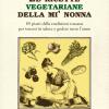 Le Ricette Vegetariane Della Mi' Nonna. 89 Piatti Della Tradizione Toscana Per Tenersi In Salute E Godere Tutto L'anno