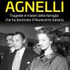 Gli Agnelli. Tragedie E Misteri Della Famiglia Che Ha Dominato Il Novecento Italiano. Nuova Ediz.