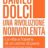 Danilo Dolci. Una Rivoluzione Nonviolenta. La Vita E L'opera Di Un Uomo Di Pace. Nuova Ediz.