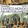 L'antico Mondo Arabo E Islamico. Vita Quotidiana. Scoprire La Storia