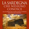 La Sardegna che nessuno conosce. Alla scoperta della storia magica e insolita dell'isola della bellezza