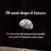 50 Anni Dopo Il Futuro. Un Racconto Del Programma Apollo Che Port L'umanit Sulla Luna